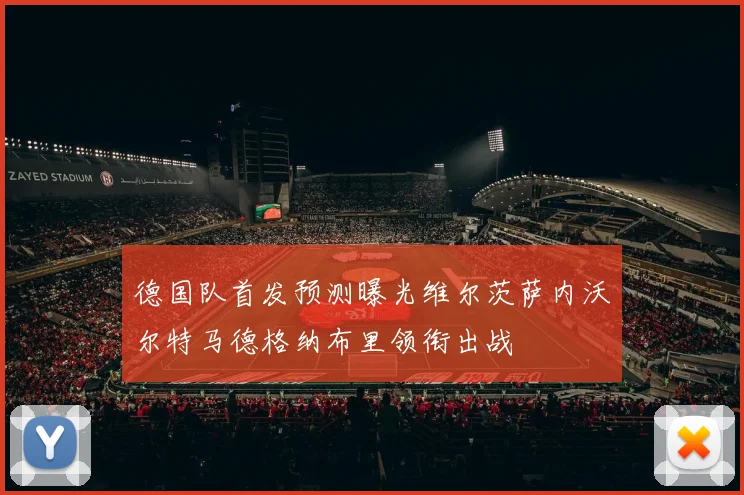 德国队首发预测曝光维尔茨萨内沃尔特马德格纳布里领衔出战