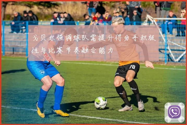 戈贝尔强调球队需提升得分手积极性与比赛节奏融合能力