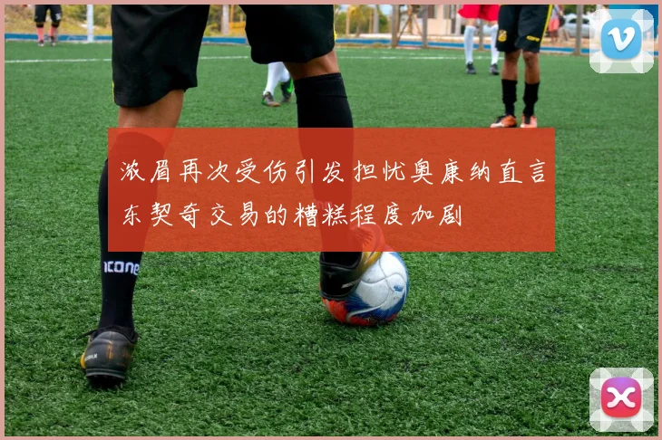 浓眉再次受伤引发担忧奥康纳直言东契奇交易的糟糕程度加剧