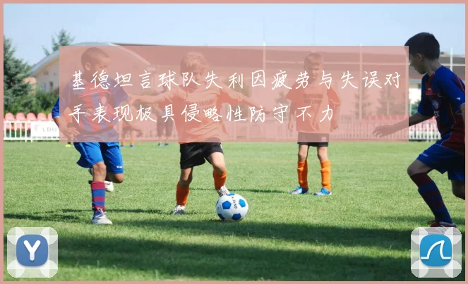 基德坦言球队失利因疲劳与失误对手表现极具侵略性防守不力