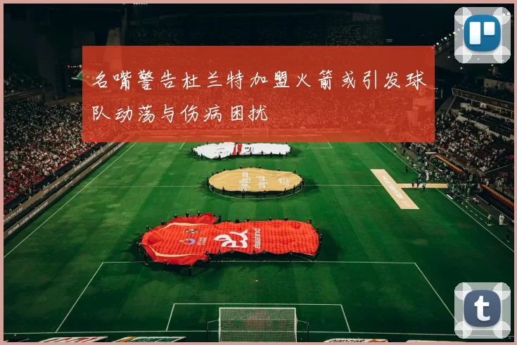 名嘴警告杜兰特加盟火箭或引发球队动荡与伤病困扰
