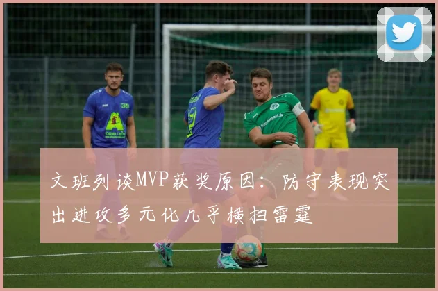文班列谈MVP获奖原因：防守表现突出进攻多元化几乎横扫雷霆