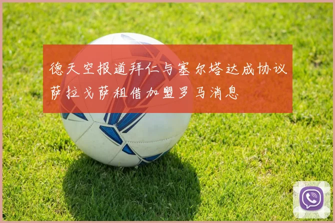 德天空报道拜仁与塞尔塔达成协议萨拉戈萨租借加盟罗马消息