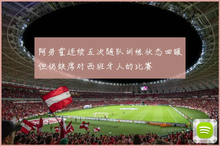 阿劳霍连续五次随队训练状态回暖但仍缺席对西班牙人的比赛