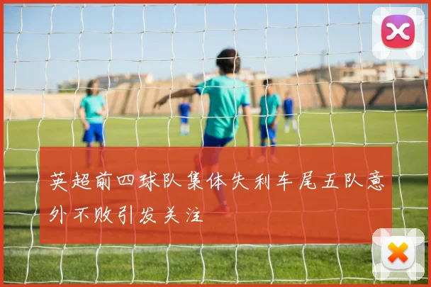英超前四球队集体失利车尾五队意外不败引发关注