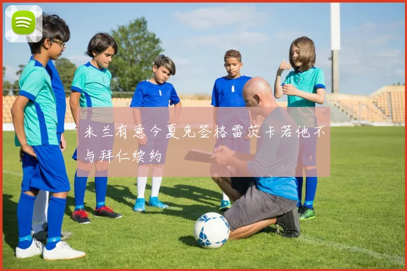 米兰有意今夏免签格雷茨卡若他不与拜仁续约