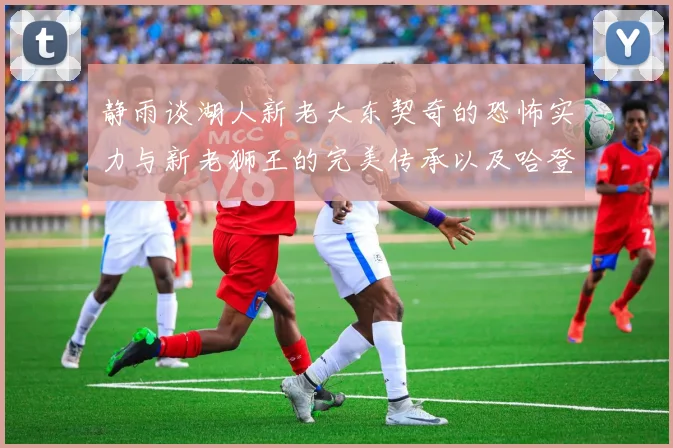 静雨谈湖人新老大东契奇的恐怖实力与新老狮王的完美传承以及哈登与字母哥的未来合作