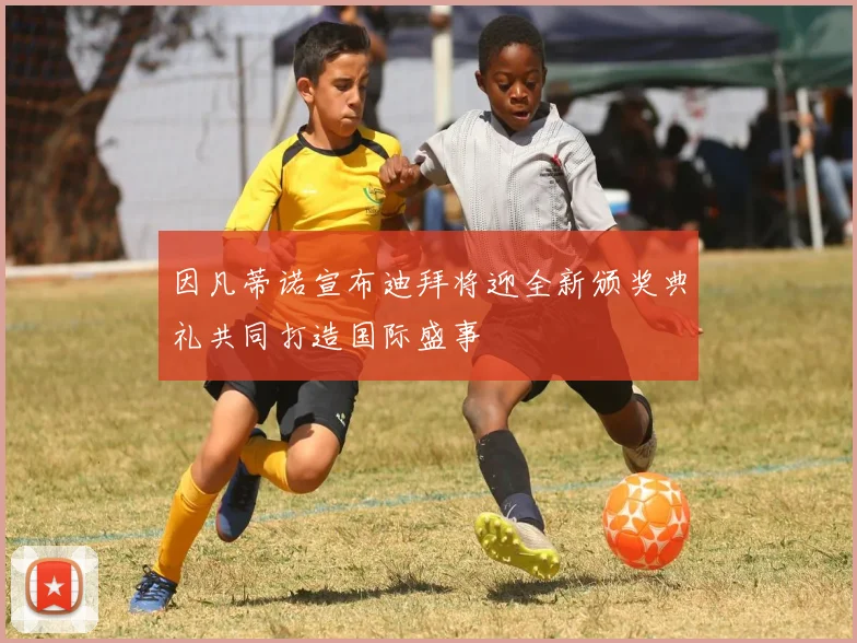 因凡蒂诺宣布迪拜将迎全新颁奖典礼共同打造国际盛事