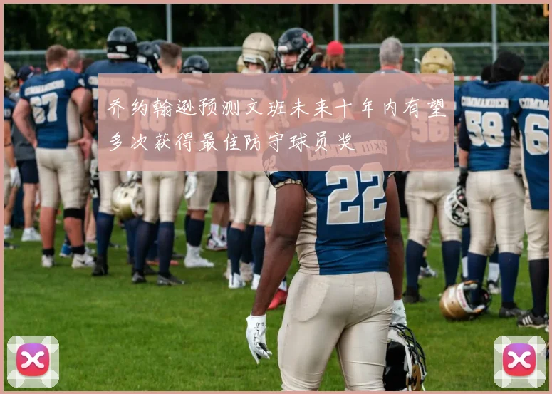 乔约翰逊预测文班未来十年内有望多次获得最佳防守球员奖