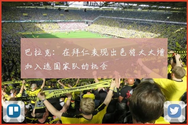 巴拉克：在拜仁表现出色将大大增加入选国家队的机会