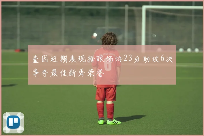 奎因近期表现抢眼场均23分助攻6次争夺最佳新秀荣誉