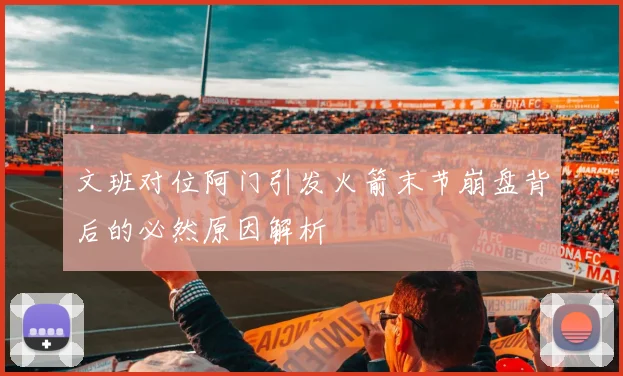 文班对位阿门引发火箭末节崩盘背后的必然原因解析